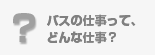 バスの仕事ってどんな仕事？