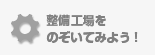 整備工場をのぞいてみよう！