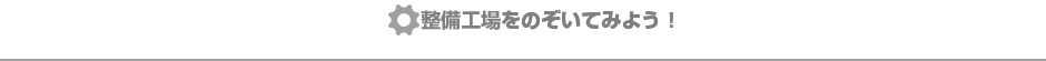 整備工場をのぞいてみよう！